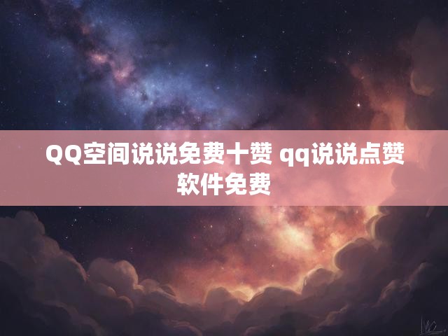 QQ空间说说免费十赞 qq说说点赞软件免费