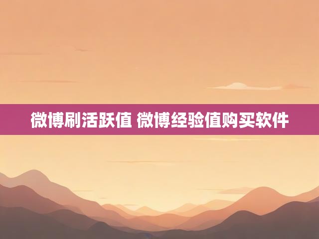 微博刷活跃值 微博经验值购买软件
