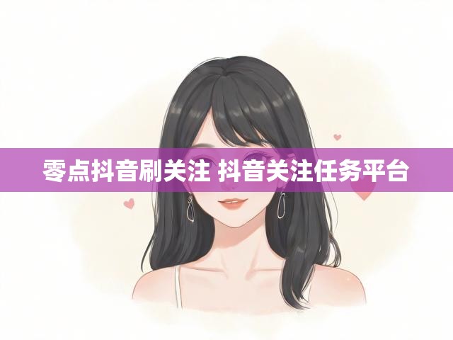 零点抖音刷关注 抖音关注任务平台
