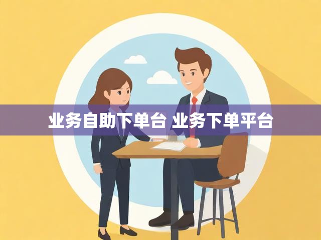 业务自助下单台 业务下单平台