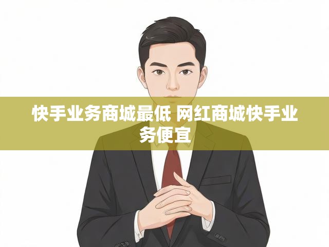 快手业务商城最低 网红商城快手业务便宜