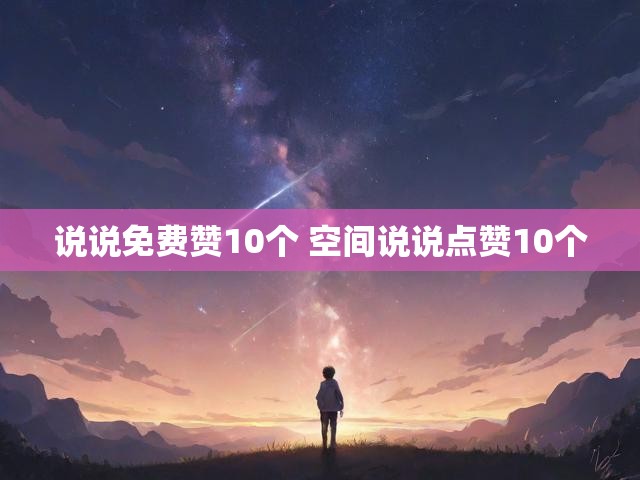 说说免费赞10个 空间说说点赞10个