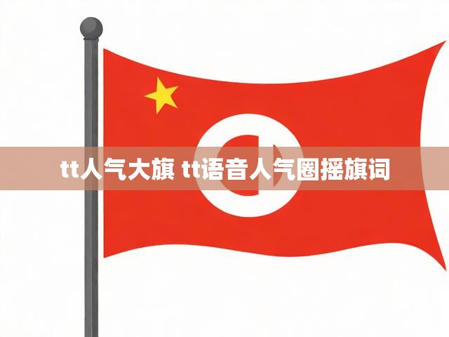 tt人气大旗 tt语音人气圈摇旗词