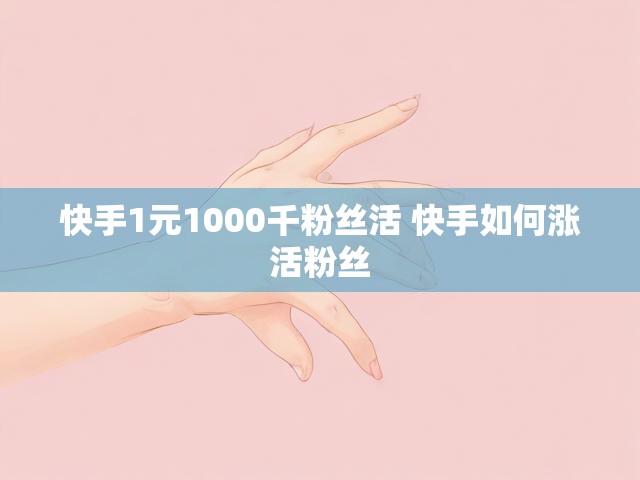 快手1元1000千粉丝活 快手如何涨活粉丝