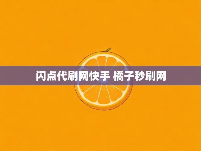 闪点代刷网快手 橘子秒刷网