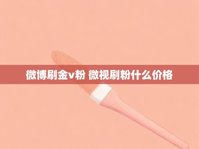 微博刷金v粉 微视刷粉什么价格