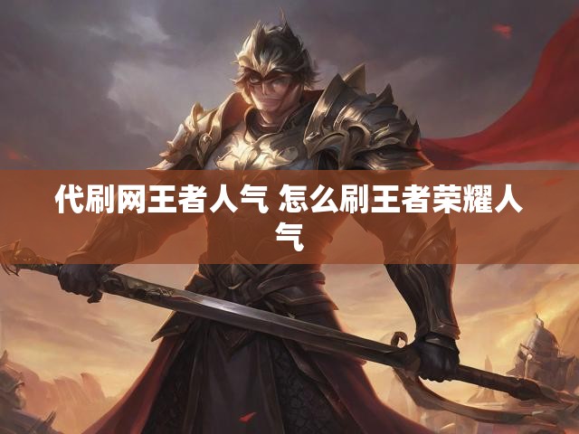 代刷网王者人气 怎么刷王者荣耀人气