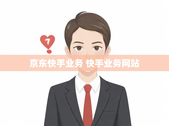 京东快手业务 快手业务网站