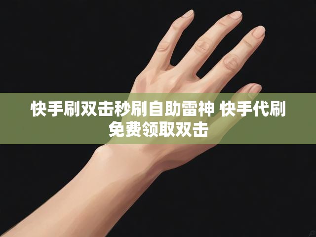 快手刷双击秒刷自助雷神 快手代刷免费领取双击