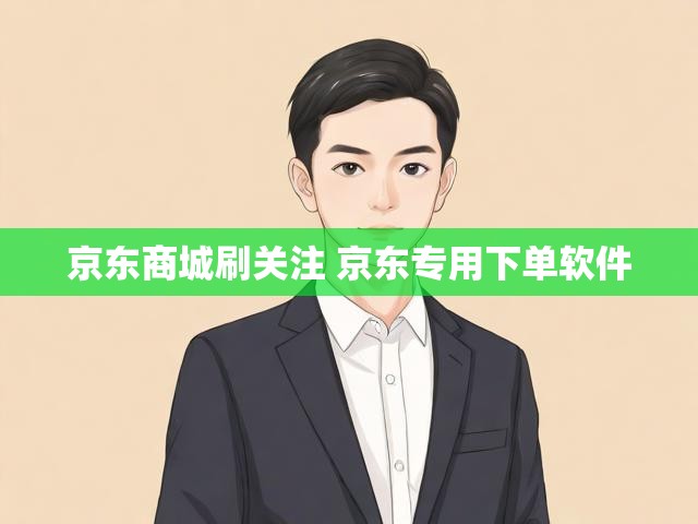 京东商城刷关注 京东专用下单软件