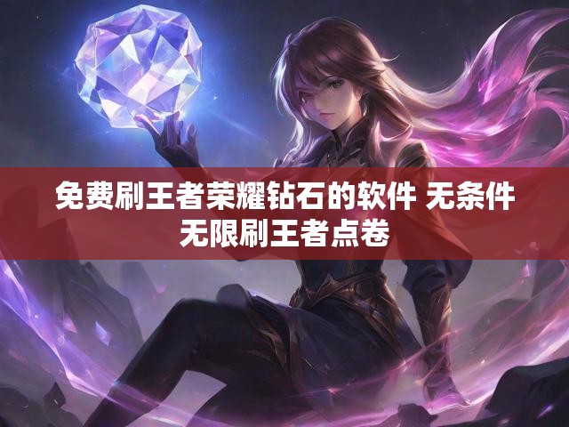 免费刷王者荣耀钻石的软件 无条件无限刷王者点卷