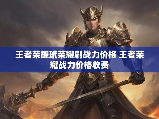 王者荣耀玳荣耀刷战力价格 王者荣耀战力价格收费