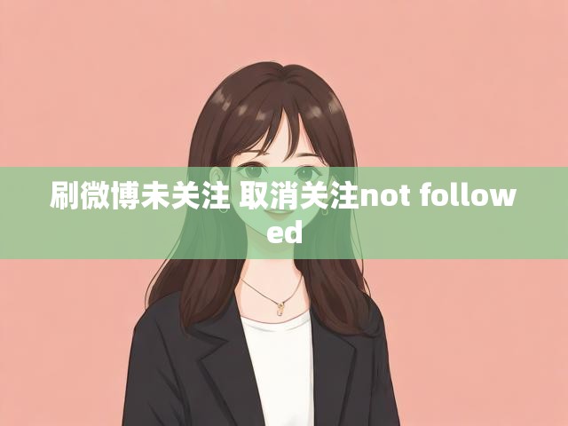 刷微博未关注 取消关注not followed