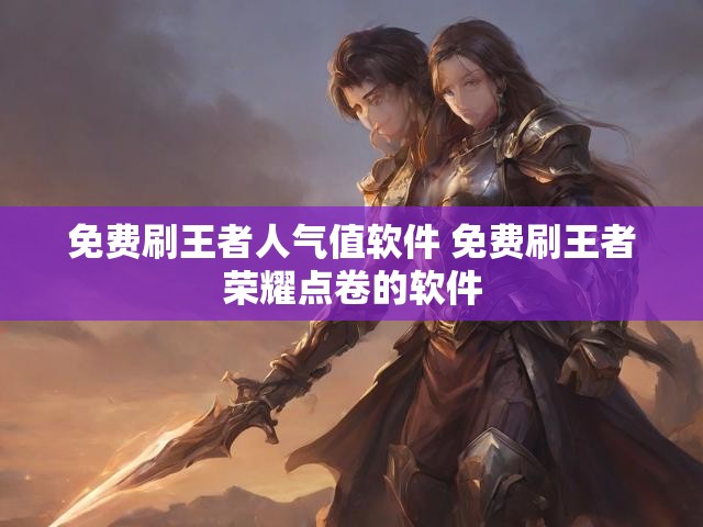 免费刷王者人气值软件 免费刷王者荣耀点卷的软件