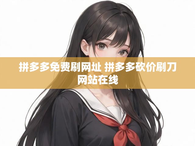 拼多多免费刷网址 拼多多砍价刷刀网站在线