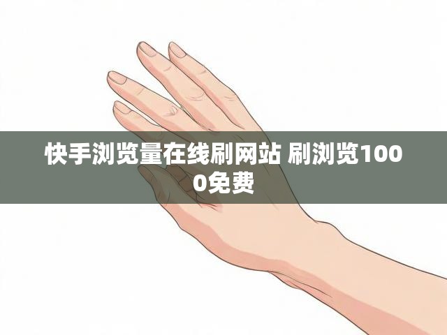 快手浏览量在线刷网站 刷浏览1000免费