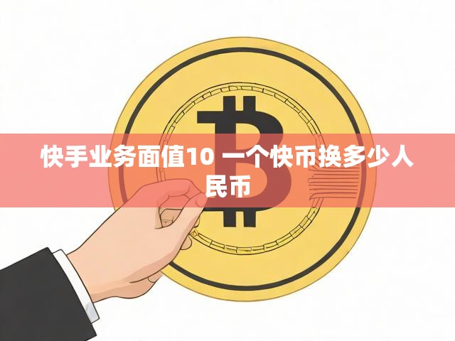 快手业务面值10 一个快币换多少人民币