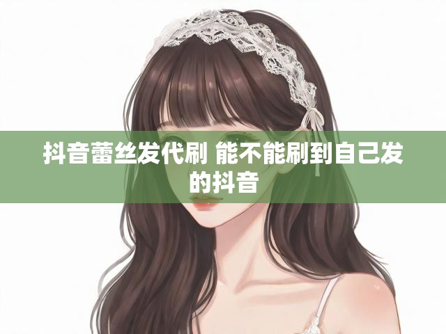 抖音蕾丝发代刷 能不能刷到自己发的抖音