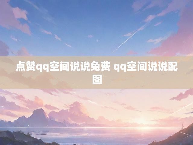 点赞qq空间说说免费 qq空间说说配图