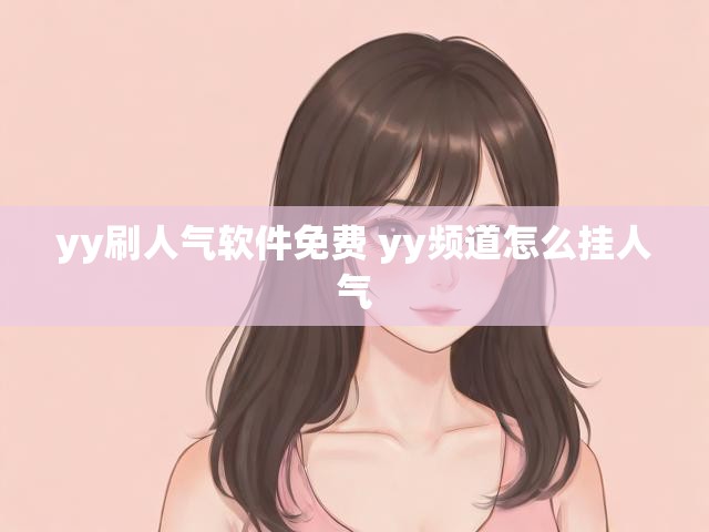 yy刷人气软件免费 yy频道怎么挂人气