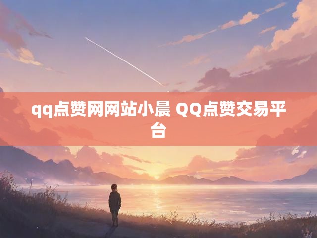 qq点赞网网站小晨 QQ点赞交易平台