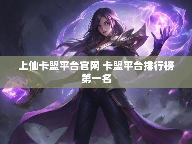 上仙卡盟平台官网 卡盟平台排行榜第一名