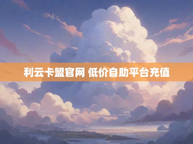 利云卡盟官网 低价自助平台充值