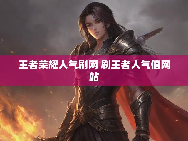王者荣耀人气刷网 刷王者人气值网站