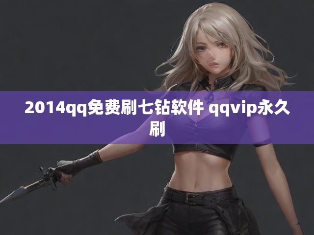 2014qq免费刷七钻软件 qqvip永久刷