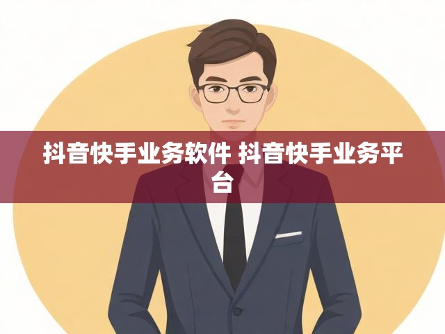 抖音快手业务软件 抖音快手业务平台