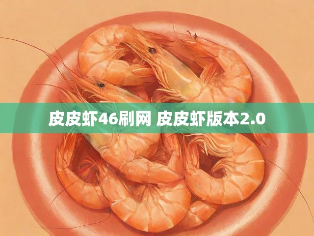 皮皮虾46刷网 皮皮虾版本2.0