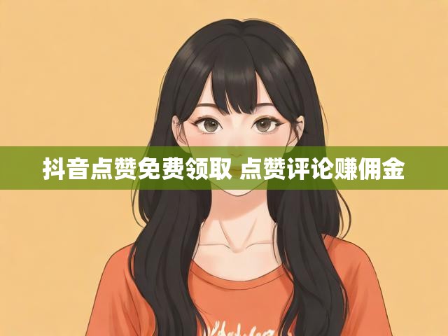 抖音点赞免费领取 点赞评论赚佣金