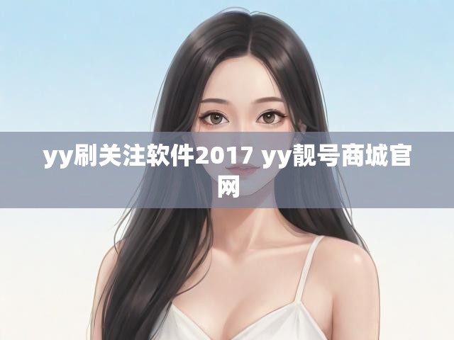 yy刷关注软件2017 yy靓号商城官网