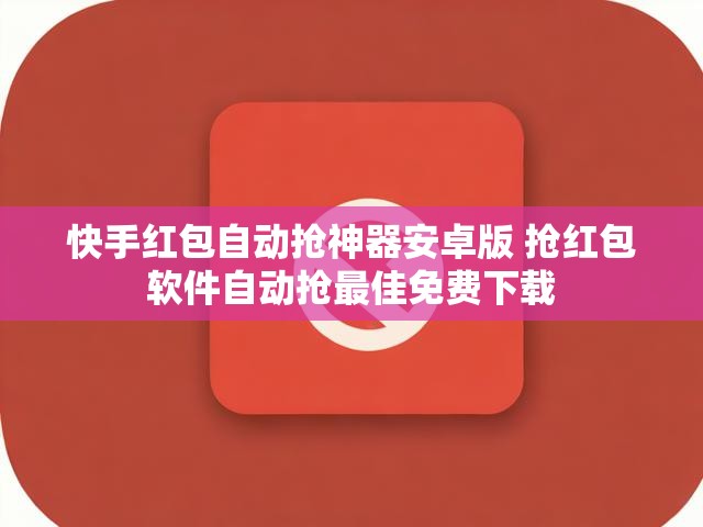 快手红包自动抢神器安卓版 抢红包软件自动抢最佳免费下载
