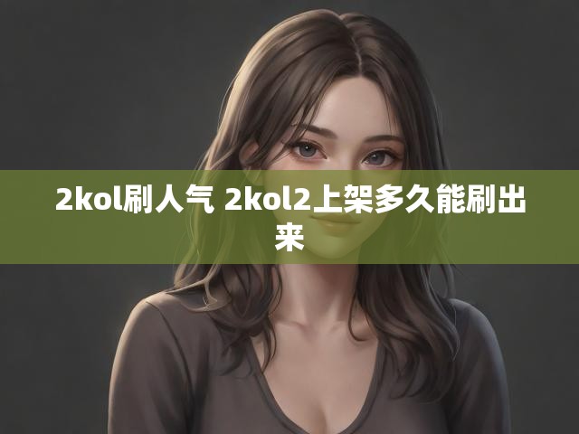 2kol刷人气 2kol2上架多久能刷出来