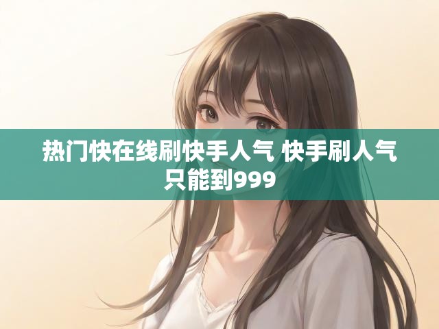 热门快在线刷快手人气 快手刷人气只能到999