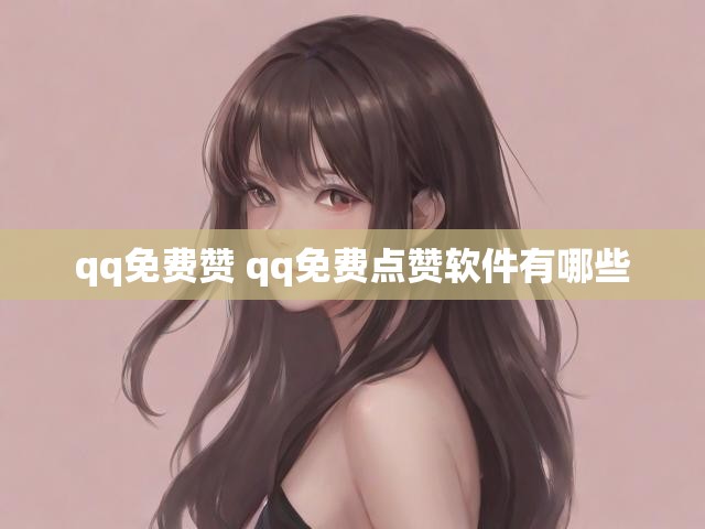 qq免费赞 qq免费点赞软件有哪些