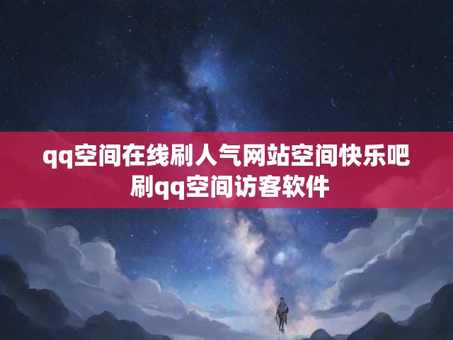 qq空间在线刷人气网站空间快乐吧 刷qq空间访客软件