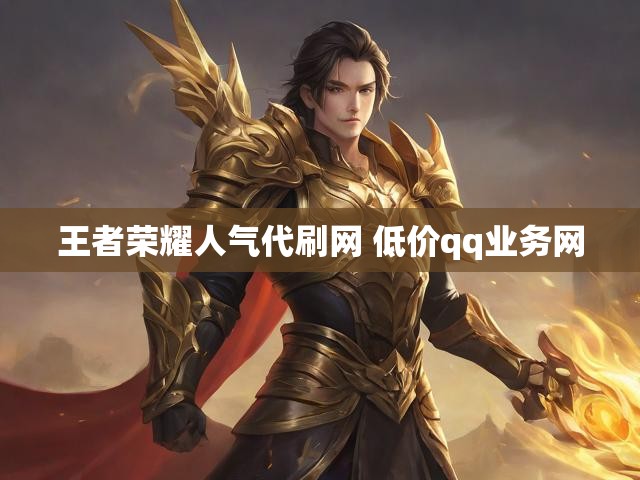 王者荣耀人气代刷网 低价qq业务网