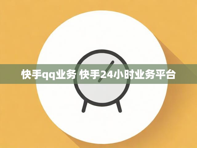 快手qq业务 快手24小时业务平台