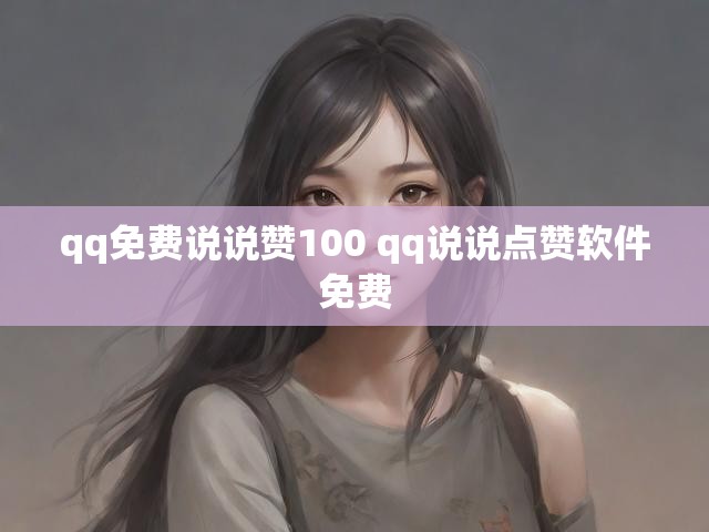 qq免费说说赞100 qq说说点赞软件免费