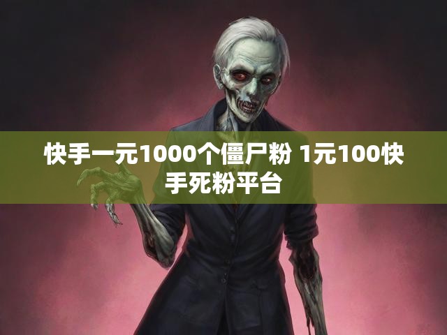 快手一元1000个僵尸粉 1元100快手死粉平台