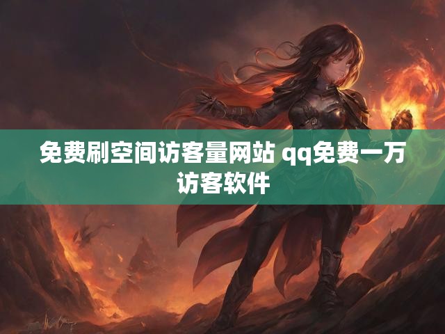 免费刷空间访客量网站 qq免费一万访客软件
