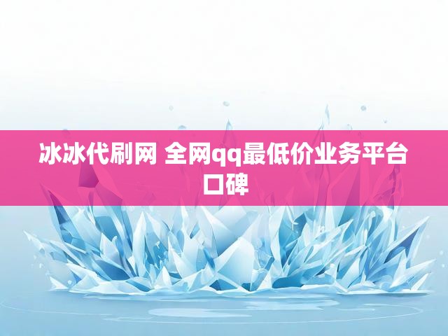 冰冰代刷网 全网qq最低价业务平台口碑