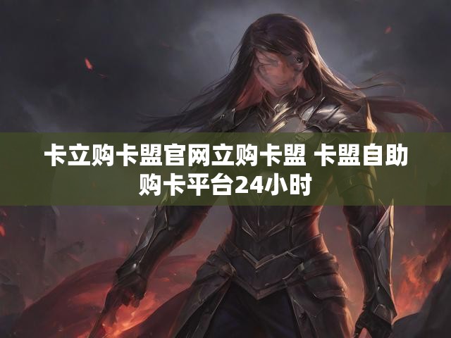 卡立购卡盟官网立购卡盟 卡盟自助购卡平台24小时