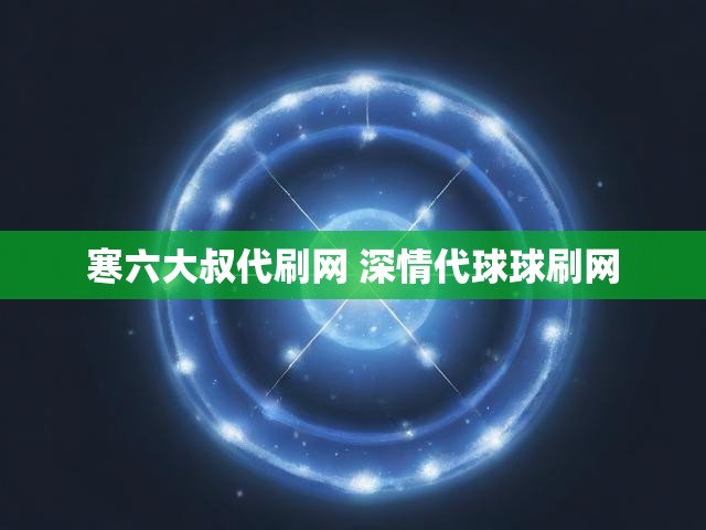 寒六大叔代刷网 深情代球球刷网