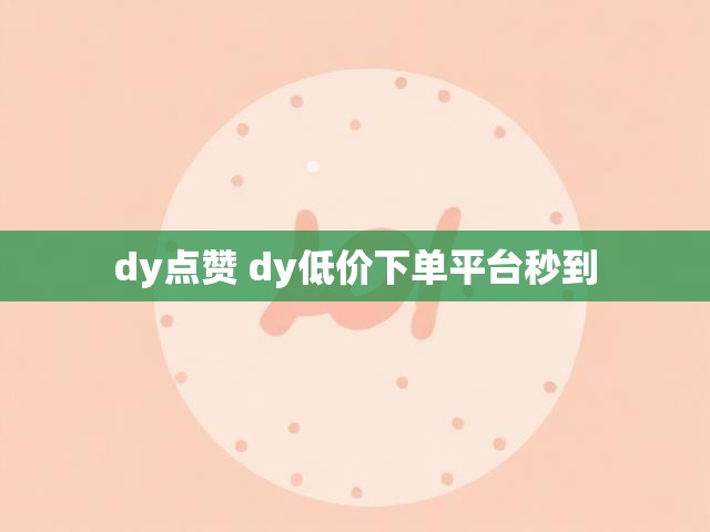 dy点赞 dy低价下单平台秒到