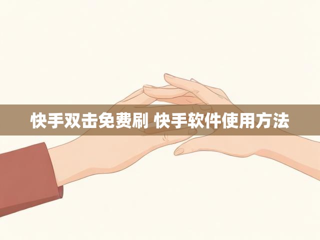 快手双击免费刷 快手软件使用方法