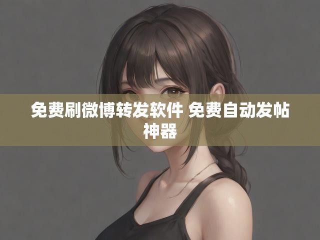 免费刷微博转发软件 免费自动发帖神器