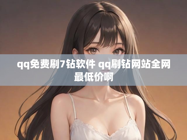 qq免费刷7钻软件 qq刷钻网站全网最低价啊